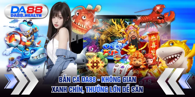 Bắn Cá DA88 - Không Gian Xanh Chín, Thưởng Lớn Dễ Săn 